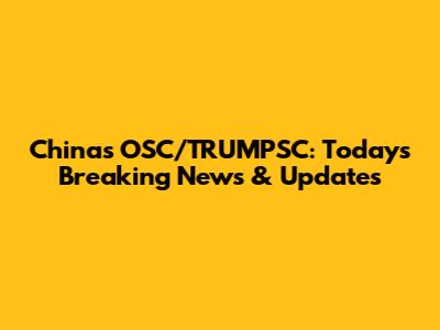China's OSC/TRUMPSC: Today's Breaking News & Updates