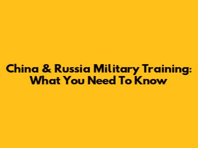 China & Russia Military Training: What You Need To Know
