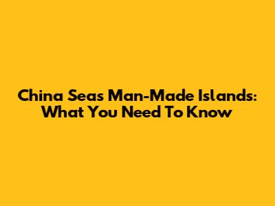 China Sea's Man-Made Islands: What You Need To Know