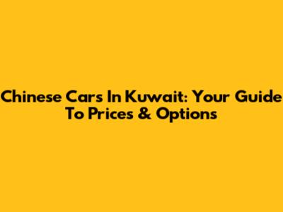 Chinese Cars In Kuwait: Your Guide To Prices & Options