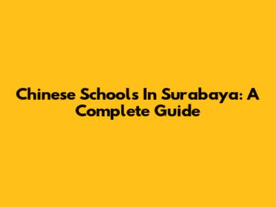 Chinese Schools In Surabaya: A Complete Guide