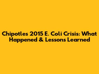 Chipotle's 2015 E. Coli Crisis: What Happened & Lessons Learned