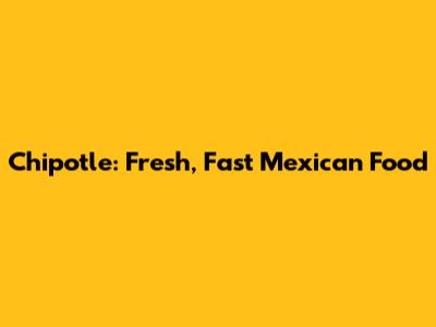 Chipotle: Fresh, Fast Mexican Food