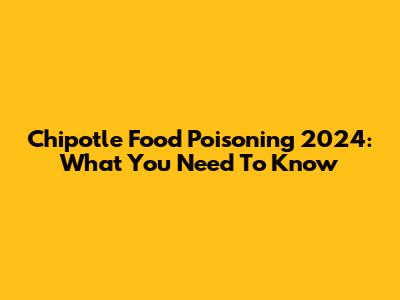 Chipotle Food Poisoning 2024: What You Need To Know