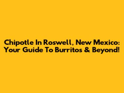 Chipotle In Roswell, New Mexico: Your Guide To Burritos & Beyond!