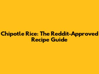 Chipotle Rice: The Reddit-Approved Recipe Guide
