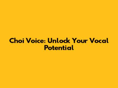 Choi Voice: Unlock Your Vocal Potential