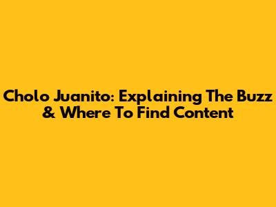 Cholo Juanito: Explaining The Buzz & Where To Find Content
