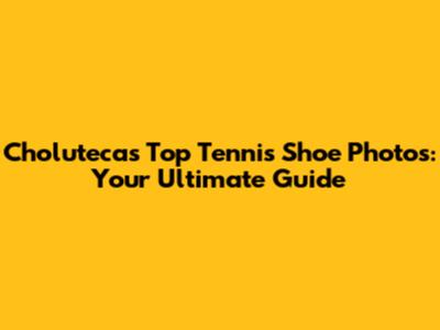 Choluteca's Top Tennis Shoe Photos: Your Ultimate Guide