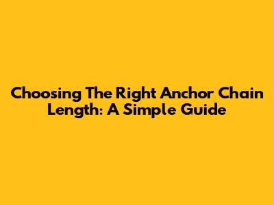 Choosing The Right Anchor Chain Length: A Simple Guide