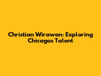 Christian Wirawan: Exploring Chicago's Talent