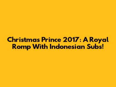 Christmas Prince 2017: A Royal Romp With Indonesian Subs!