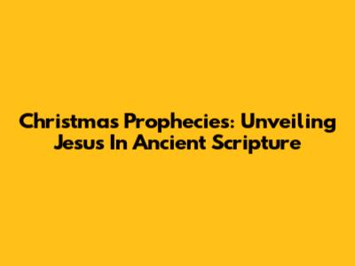Christmas Prophecies: Unveiling Jesus In Ancient Scripture