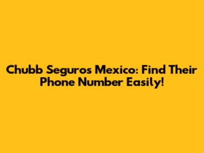 Chubb Seguros Mexico: Find Their Phone Number Easily!