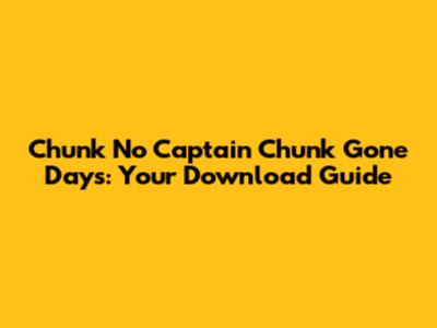 Chunk No Captain Chunk Gone Days: Your Download Guide
