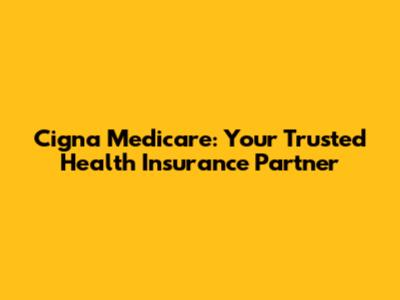 Cigna Medicare: Your Trusted Health Insurance Partner