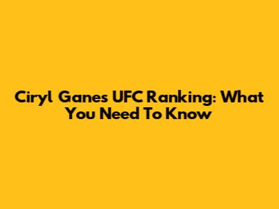 Ciryl Gane's UFC Ranking: What You Need To Know