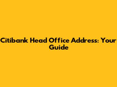 Citibank Head Office Address: Your Guide