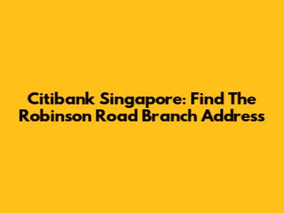 Citibank Singapore: Find The Robinson Road Branch Address
