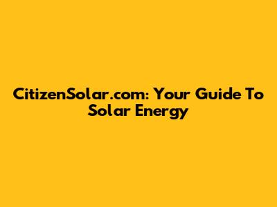 CitizenSolar.com: Your Guide To Solar Energy