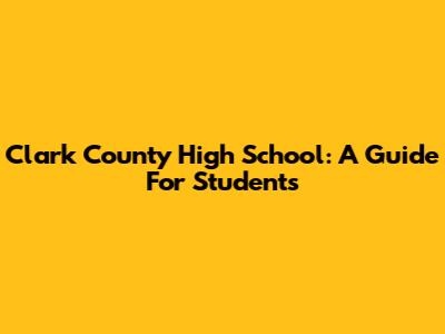 Clark County High School: A Guide For Students