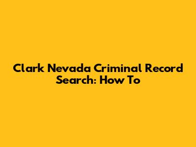 Clark Nevada Criminal Record Search: How To