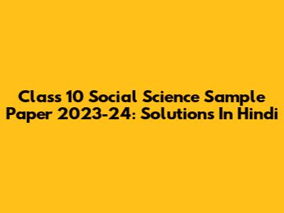 Class 10 Social Science Sample Paper 2023-24: Solutions In Hindi