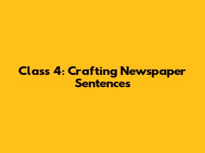Class 4: Crafting Newspaper Sentences