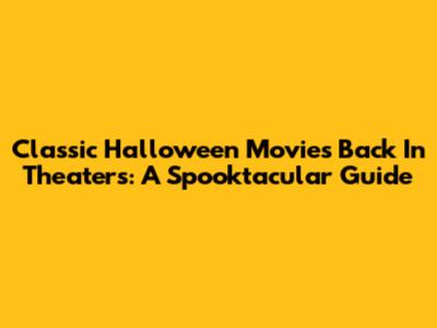 Classic Halloween Movies Back In Theaters: A Spooktacular Guide