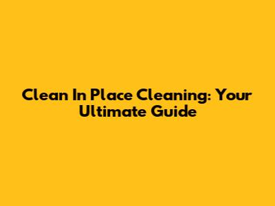Clean In Place Cleaning: Your Ultimate Guide