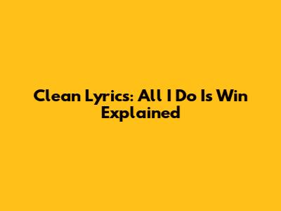 Clean Lyrics: 'All I Do Is Win' Explained
