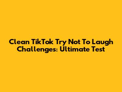 Clean TikTok 'Try Not To Laugh' Challenges: Ultimate Test