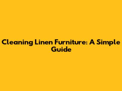 Cleaning Linen Furniture: A Simple Guide