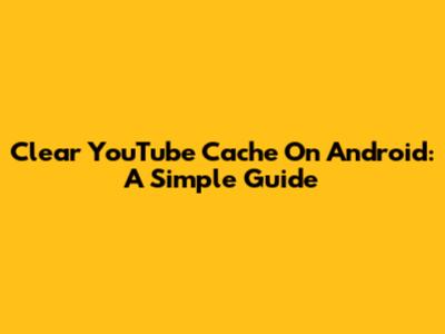 Clear YouTube Cache On Android: A Simple Guide