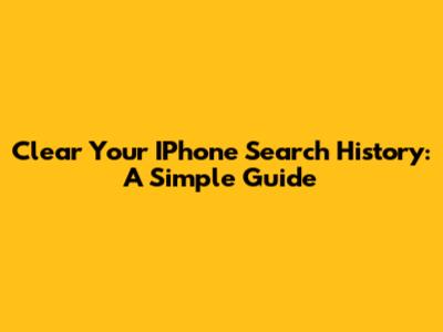 Clear Your IPhone Search History: A Simple Guide