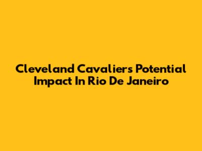 Cleveland Cavaliers' Potential Impact In Rio De Janeiro