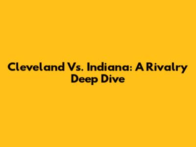 Cleveland Vs. Indiana: A Rivalry Deep Dive