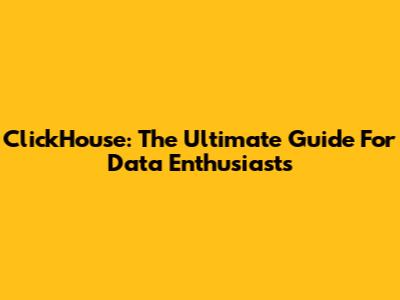 ClickHouse: The Ultimate Guide For Data Enthusiasts