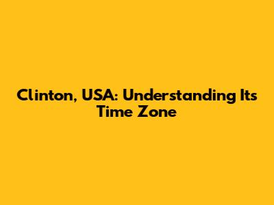 Clinton, USA: Understanding Its Time Zone
