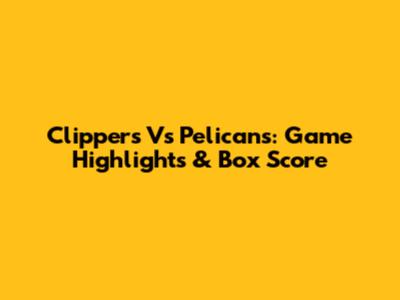Clippers Vs Pelicans: Game Highlights & Box Score