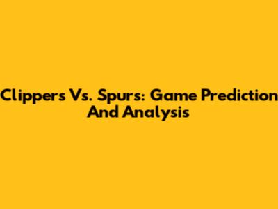 Clippers Vs. Spurs: Game Prediction And Analysis