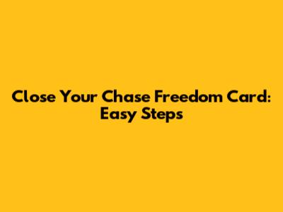 Close Your Chase Freedom Card: Easy Steps