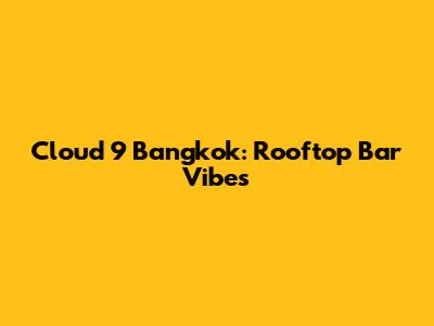 Cloud 9 Bangkok: Rooftop Bar Vibes