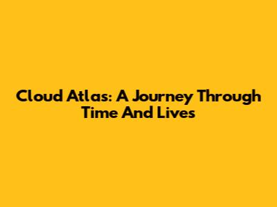 Cloud Atlas: A Journey Through Time And Lives