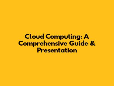 Cloud Computing: A Comprehensive Guide & Presentation