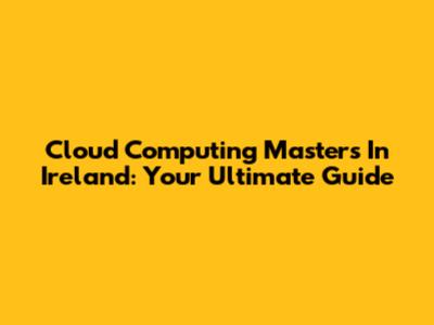 Cloud Computing Masters In Ireland: Your Ultimate Guide