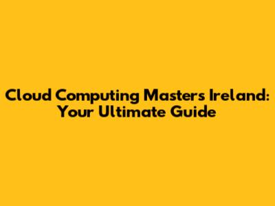 Cloud Computing Masters Ireland: Your Ultimate Guide