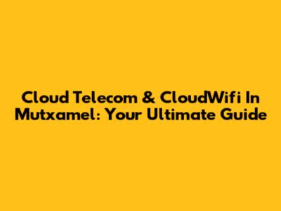 Cloud Telecom & CloudWifi In Mutxamel: Your Ultimate Guide