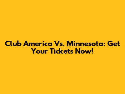Club America Vs. Minnesota: Get Your Tickets Now!