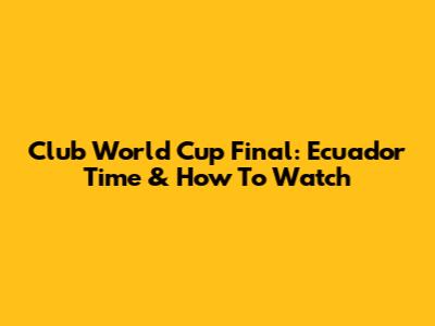 Club World Cup Final: Ecuador Time & How To Watch